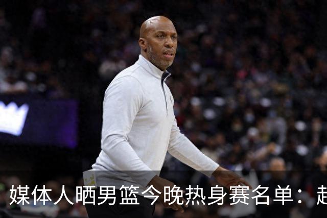 媒体人晒男篮今晚热身赛名单：赵继伟领衔 杨瀚森&曾凡博不在列