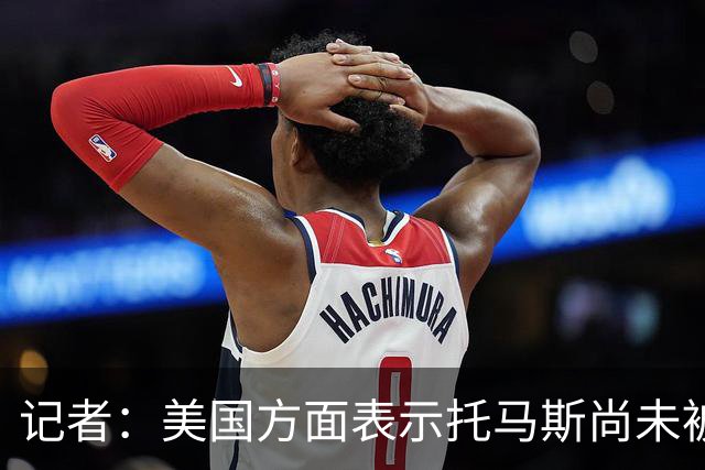 记者：美国方面表示托马斯尚未被定罪，因此允许他入境参赛